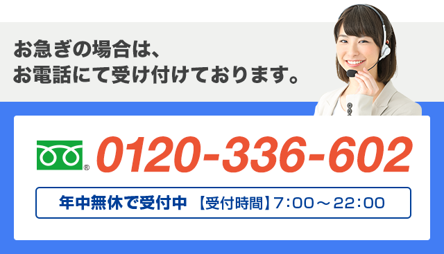 お急ぎの場合は、お電話にて受け付けております。 フリーダイヤル : 0120-336-602 日本全国 年中無休で対応
