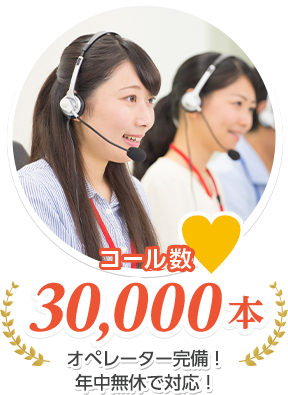 コール数 30,000本 オペレーター完備！年中無休で対応！