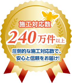 施工対応数240万件以上 圧倒的な施工対応数で、安心と信頼をお届け！