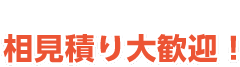 相見積り大歓迎！