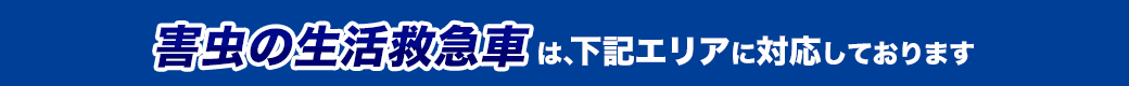 害虫の生活救急車は、下記エリアに対応しております。
