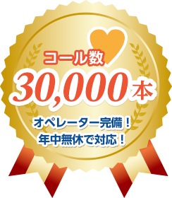 コール数 30,000本 オペレーター完備！年中無休対応！