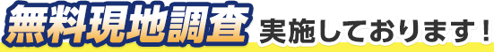 無料現地調査実施しております！