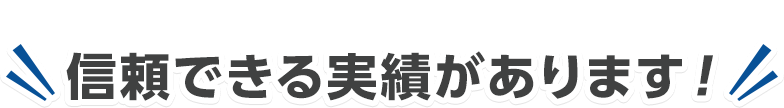 信頼できる実績があります！