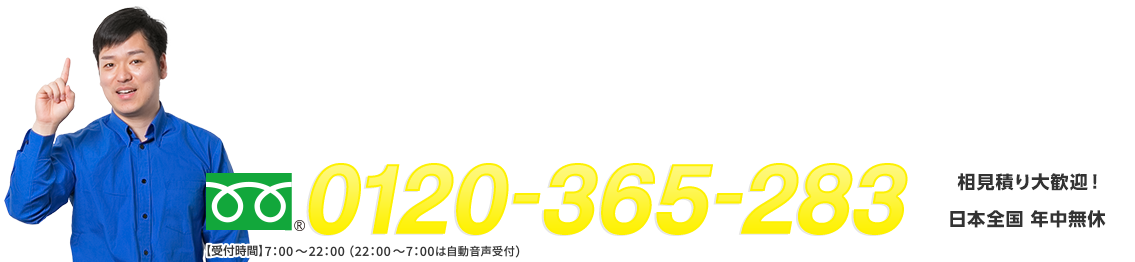 フリーダイヤル : 0120-365-283 相見積り大歓迎！ 日本全国年中無休