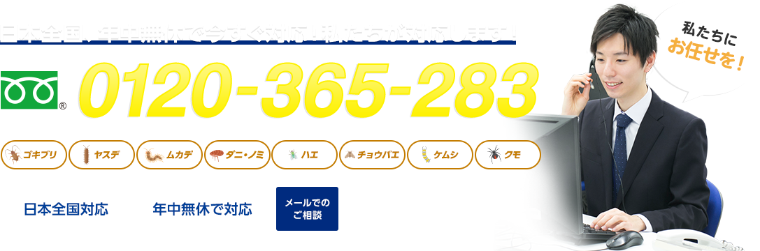 日本全国、年中無休今すぐ対応！私たちが対応します！フリーダイヤル : 0120-365-283 1匹からでもOK! 出張見積もり無料 クレジット支払 日本全国対応 年中無休で対応