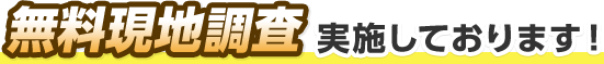 無料現地調査実施しております！
