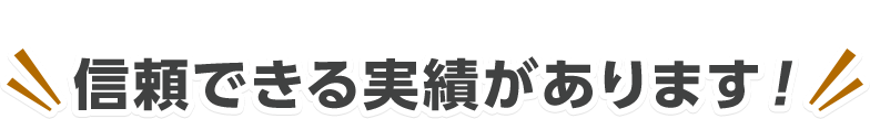 信頼できる実績があります！